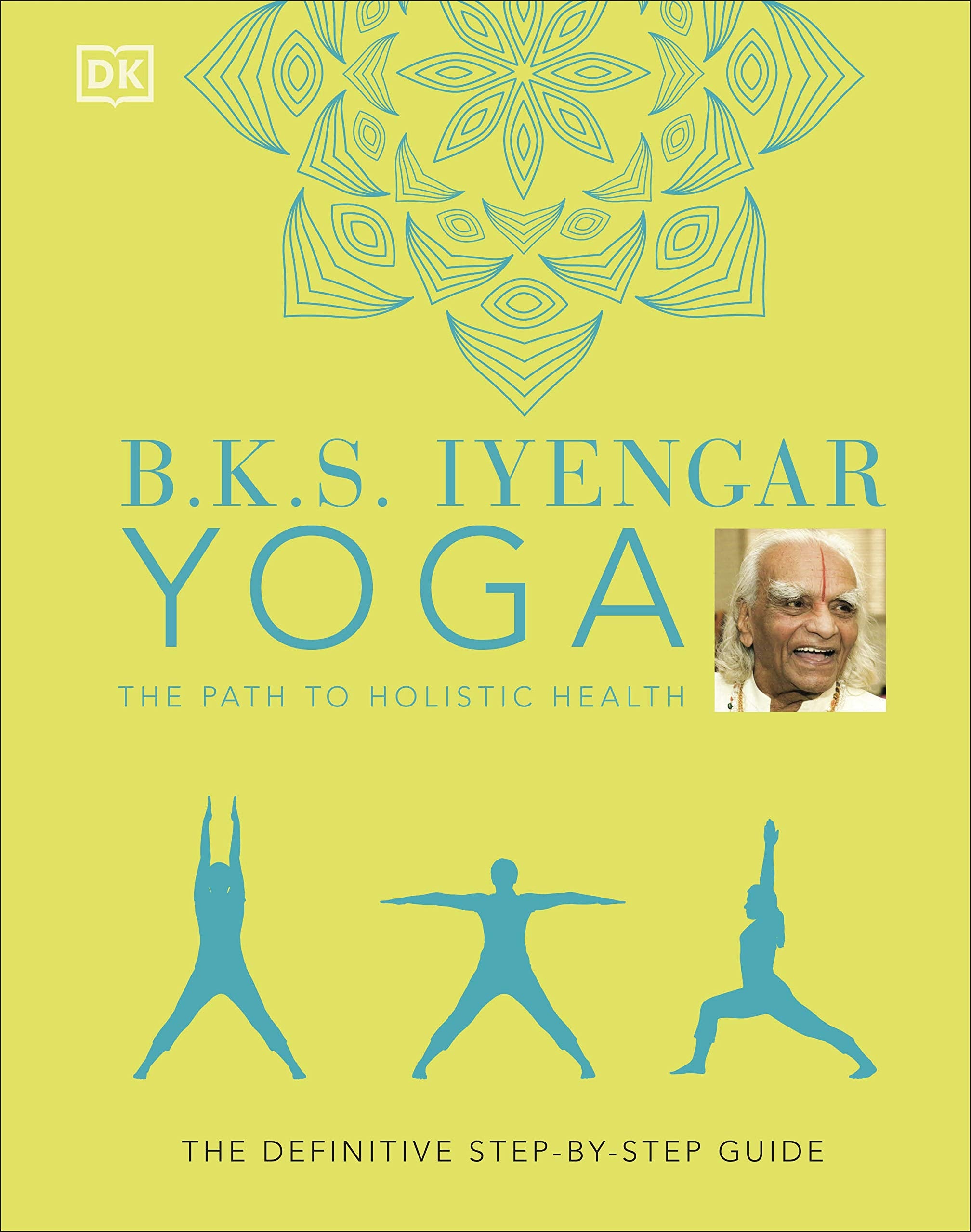 B.K.S. Iyengar Yoga The Path To Holistic Health: The Definitive Stepbystep Guide,New