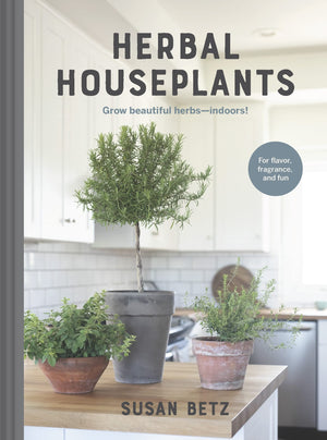 Herbal Houseplants: Grow beautiful herbs  indoors! For flavor, fragrance, and fun