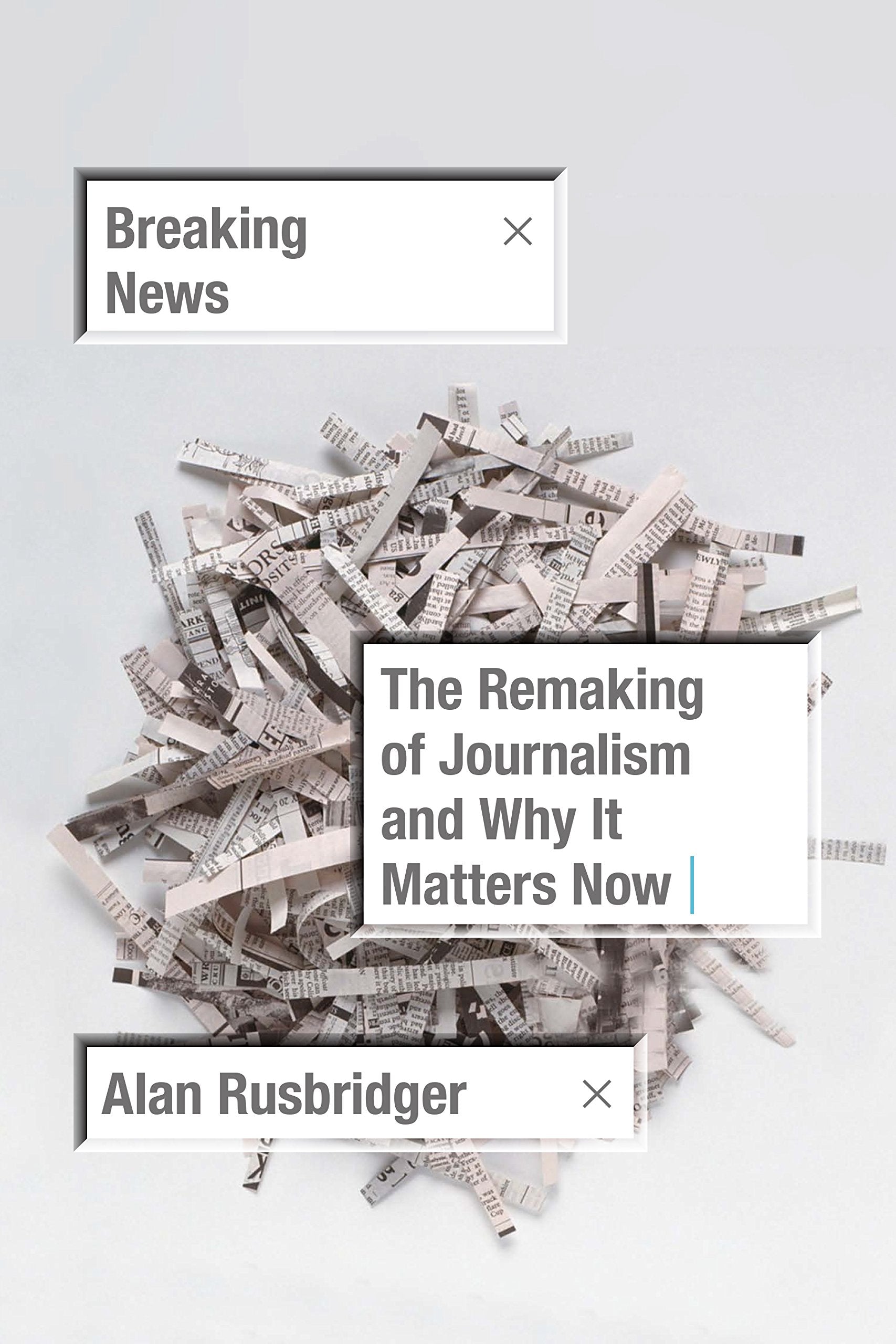 Breaking News: The Remaking Of Journalism And Why It Matters Now