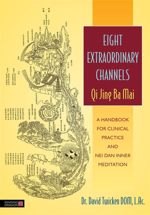 Eight Extraordinary Channels Qi Jing Ba Mai: A Handbook for Clinical Practice and Nei Dan Inner Meditation,New