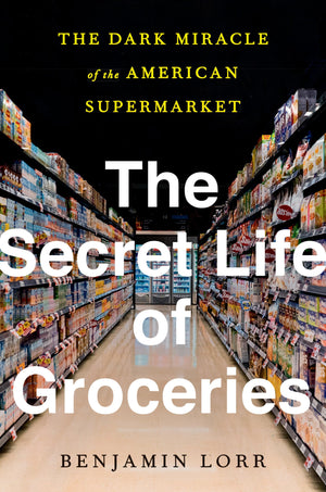 The Secret Life Of Groceries: The Dark Miracle Of The American Supermarket