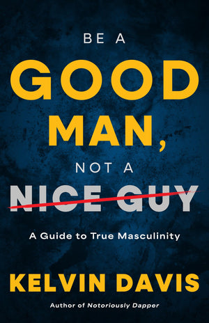 Be A Good Man, Not A Nice Guy: A Guide To True Masculinity
