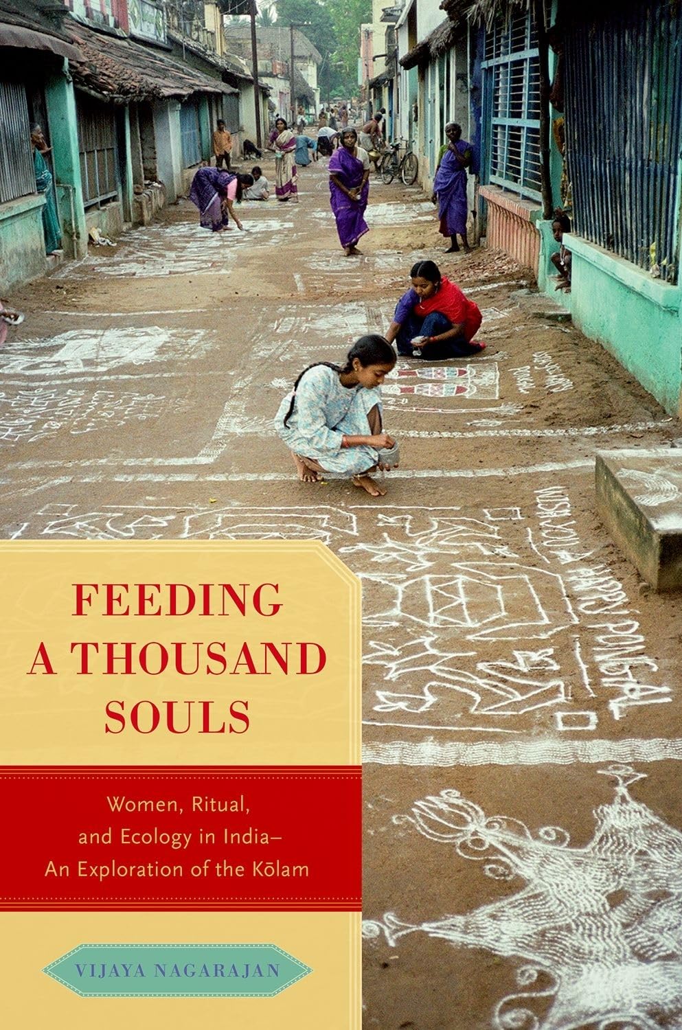 Feeding A Thousand Souls: Women, Ritual, And Ecology In India An Exploration Of The Kolam,New