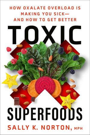Toxic Superfoods: How Oxalate Overload Is Making You Sickand How To Get Better