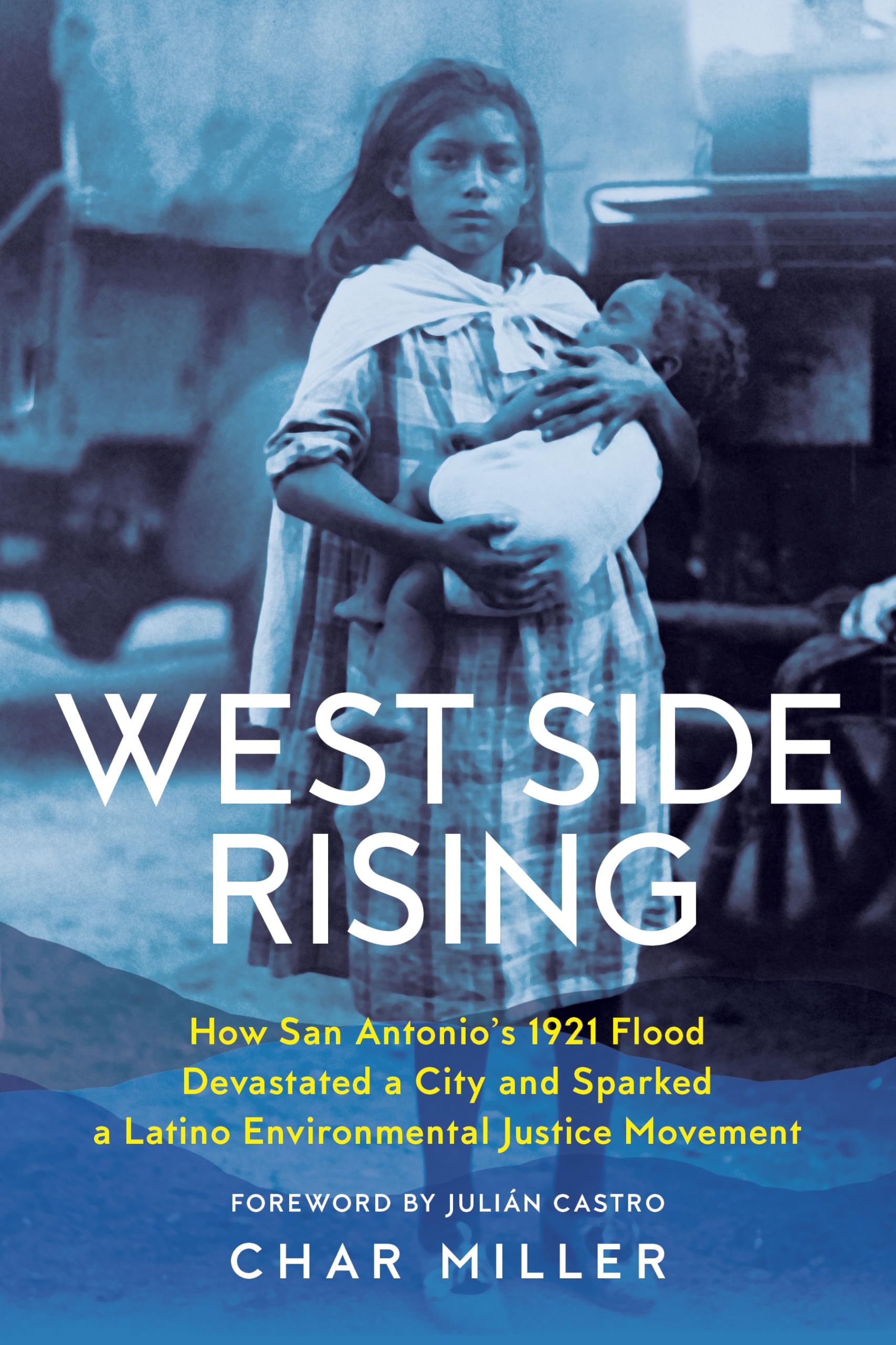 West Side Rising: How San Antonio'S 1921 Flood Devastated A City And Sparked A Latino Environmental Justice Movement,Used
