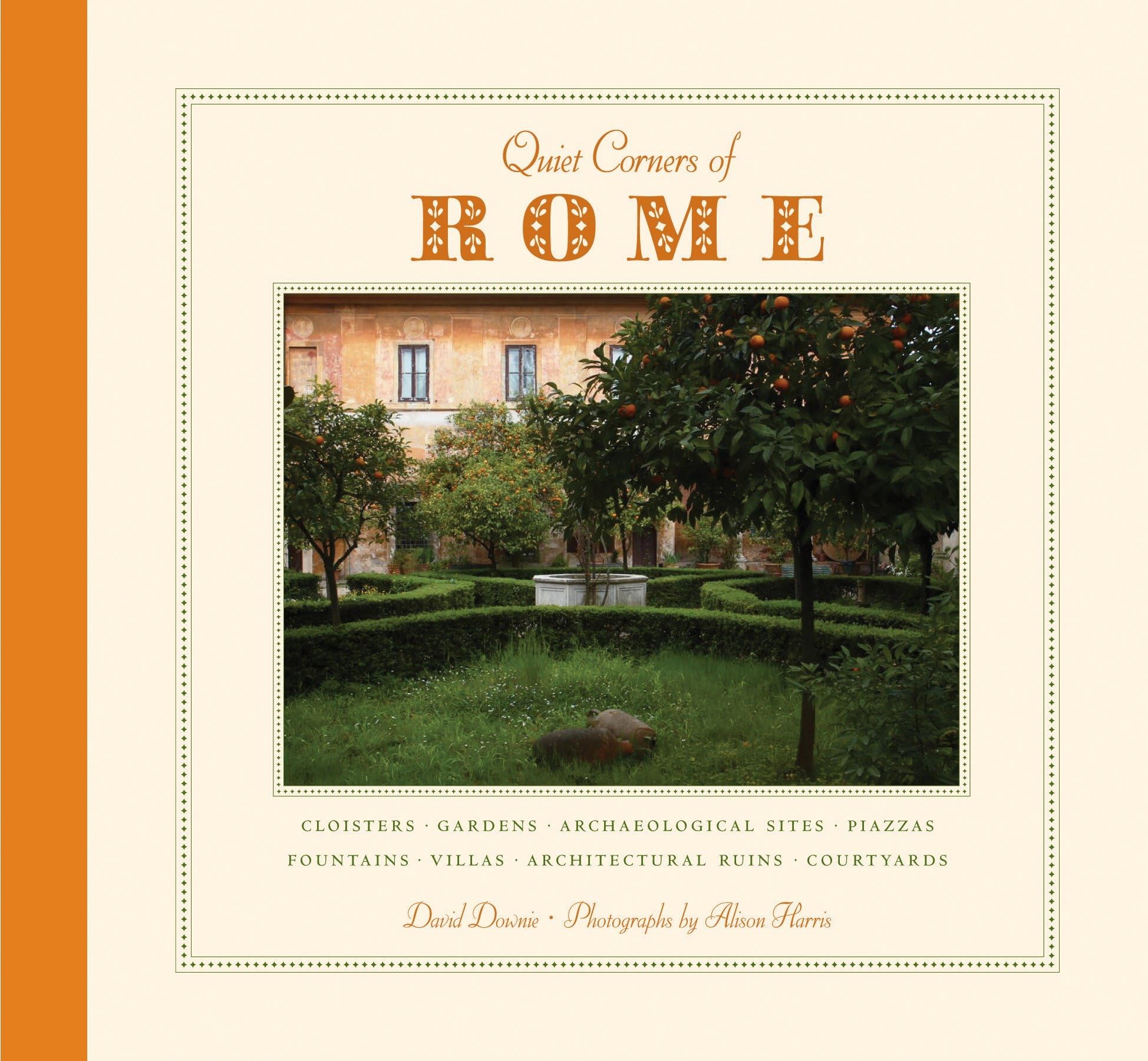 Quiet Corners Of Rome: Cloisters, Gardens, Archaeological Sites, Piazzas, Fountains, Villas, Architectural Ruins, Courtyards
