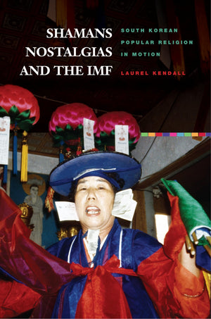 Shamans, Nostalgias, and the IMF: South Korean Popular Religion in Motion,Used