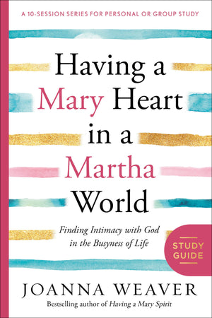 Having a Mary Heart in a Martha World Study Guide: Finding Intimacy with God in the Busyness of Life (A 10session Series for Pe