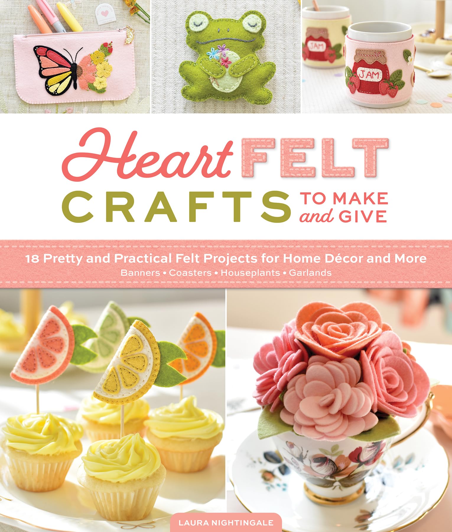 Heartfelt Crafts To Make And Give: 18 Pretty And Practical Felt Projects For Home Dcor And More (Banners, Coasters, Houseplants,