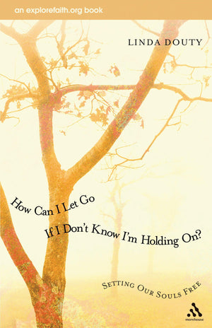 How Can I Let Go If I Don't Know I'm Holding On?: Setting Our Souls Free (An Explorefaith.org Book),New