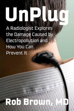 Unplug: A Radiologist Explores The Damage Caused By Electropollution And How You Can Prevent It (ChildrenS Health Defense)