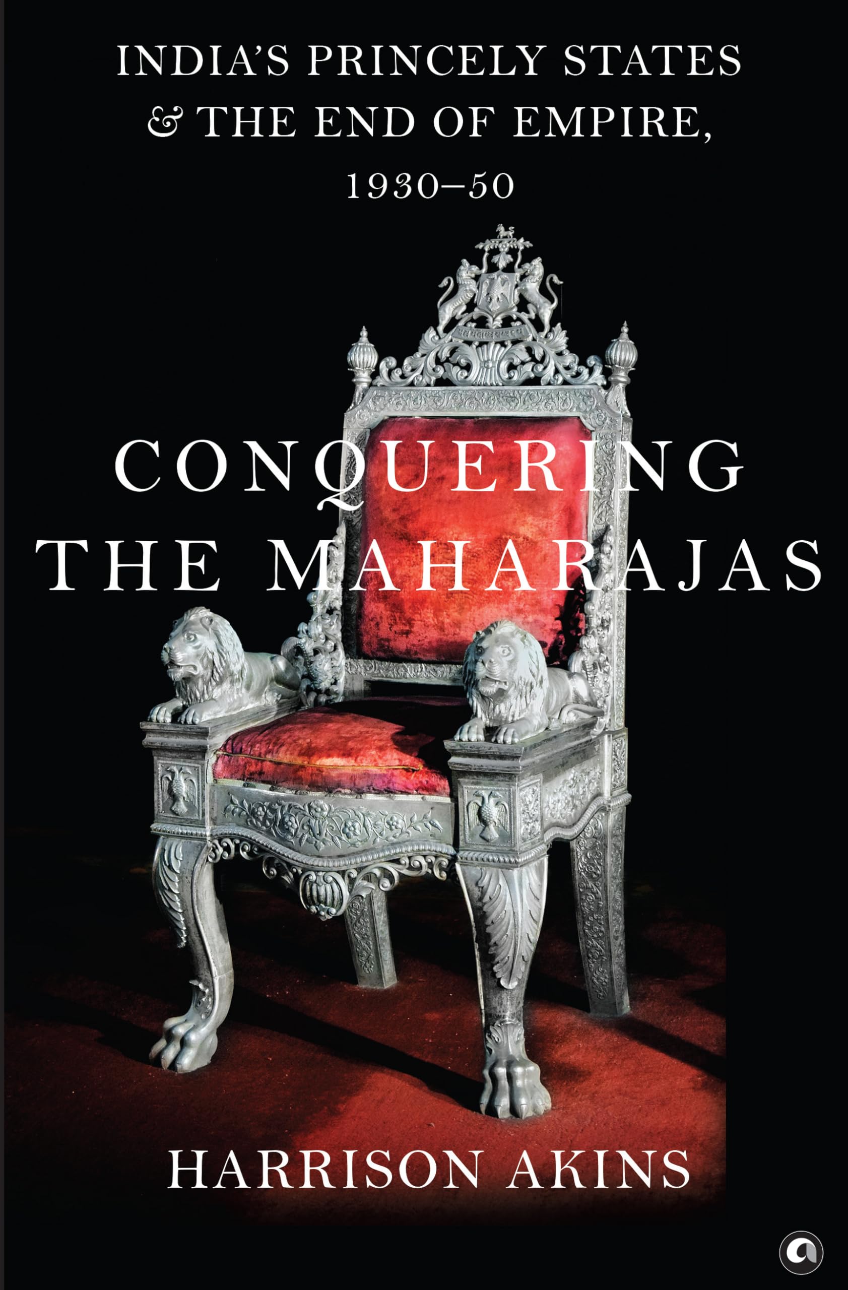 Conquering The Maharajas: Indias Princely States And The End Of Empire, 193050