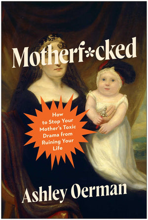 Motherf*Cked: How To Stop Your MotherS Toxic Drama From Ruining Your Life