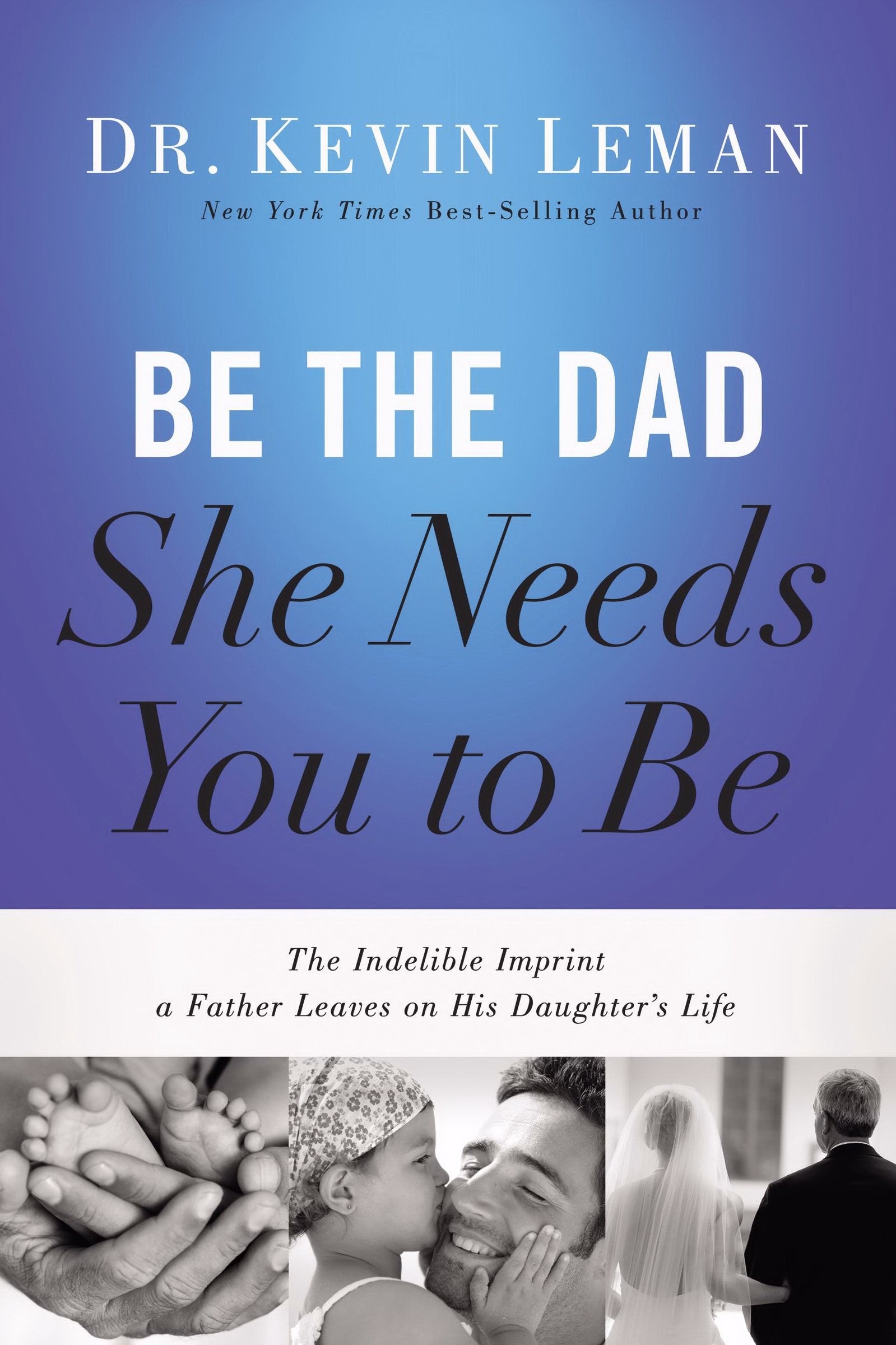 Be The Dad She Needs You To Be: The Indelible Imprint A Father Leaves On His Daughter'S Life By Kevin Leman (20140520)