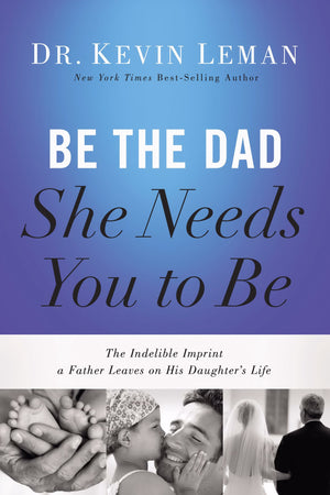 Be The Dad She Needs You To Be: The Indelible Imprint A Father Leaves On His Daughter'S Life By Kevin Leman (20140520)