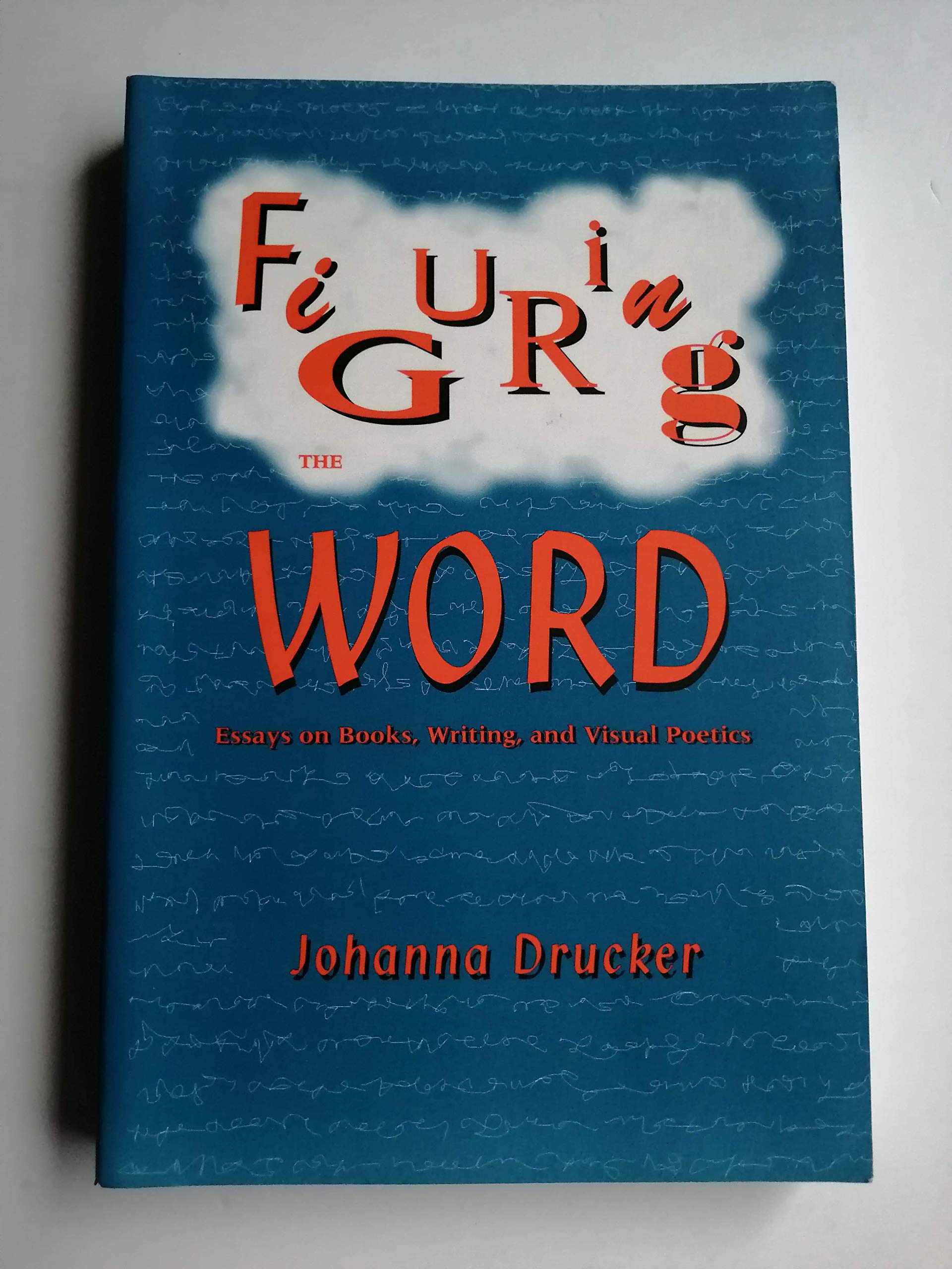 Figuring The Word: Essays On Books, Writing And Visual Poetics