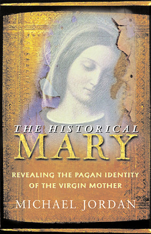 The Historical Mary: Revealing The Pagan Identity Of The Virgin Mother