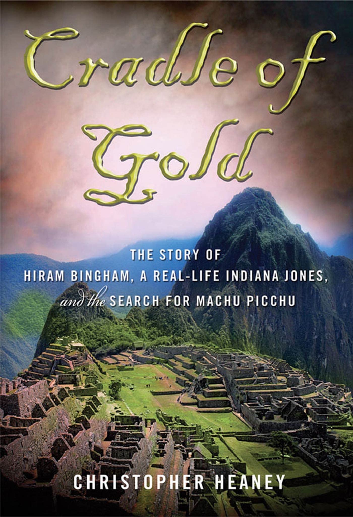 Cradle of Gold: The Story of Hiram Bingham, the Real Indiana Jones, and the Search of Machu Picchu,Used