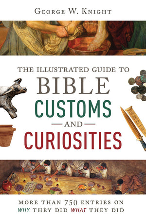 The Illustrated Guide To Bible Customs And Curiosities: More Than 750 Entries On Why They Did What They Did