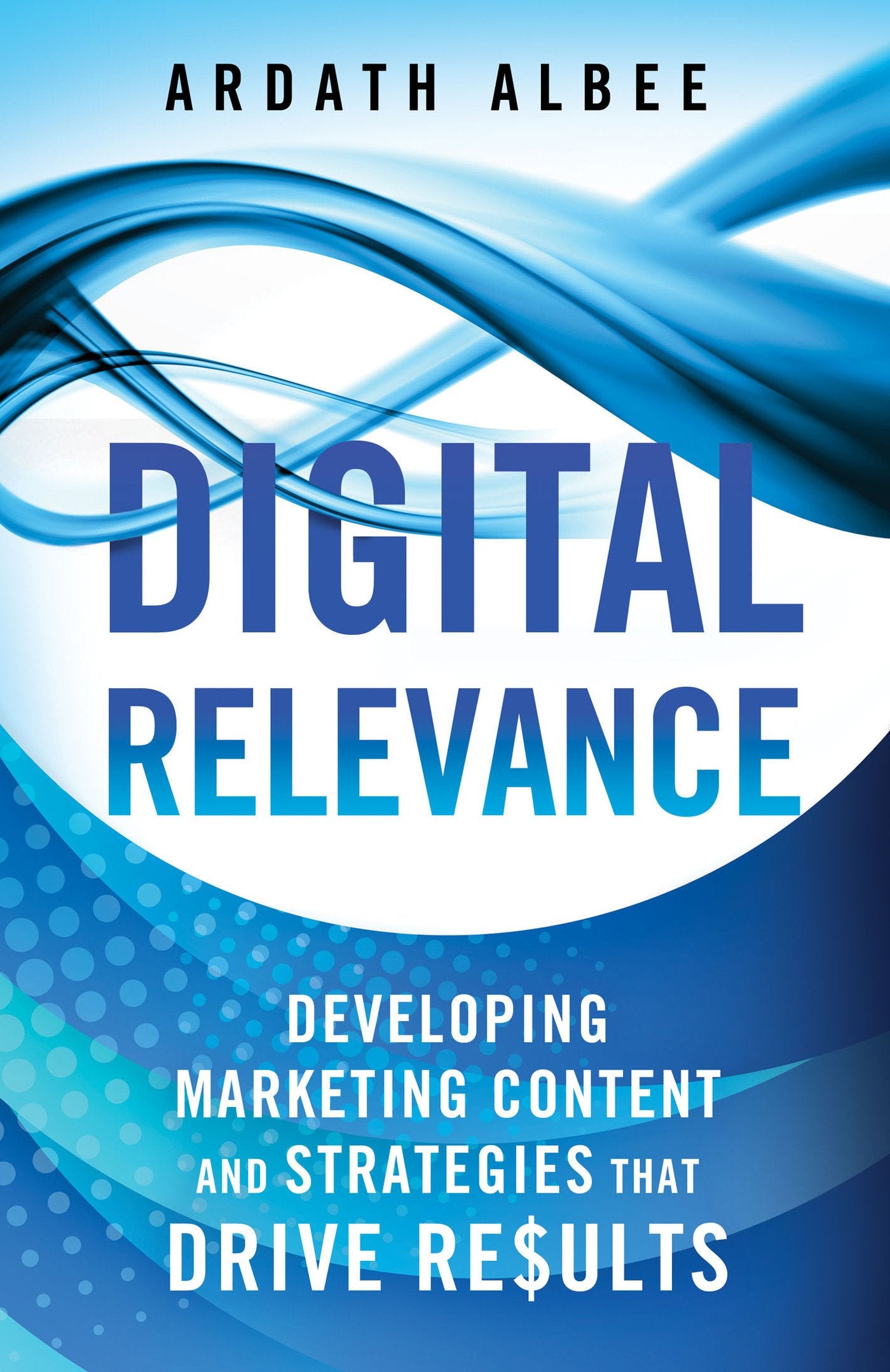 Digital Relevance: Developing Marketing Content and Strategies that Drive Results,New