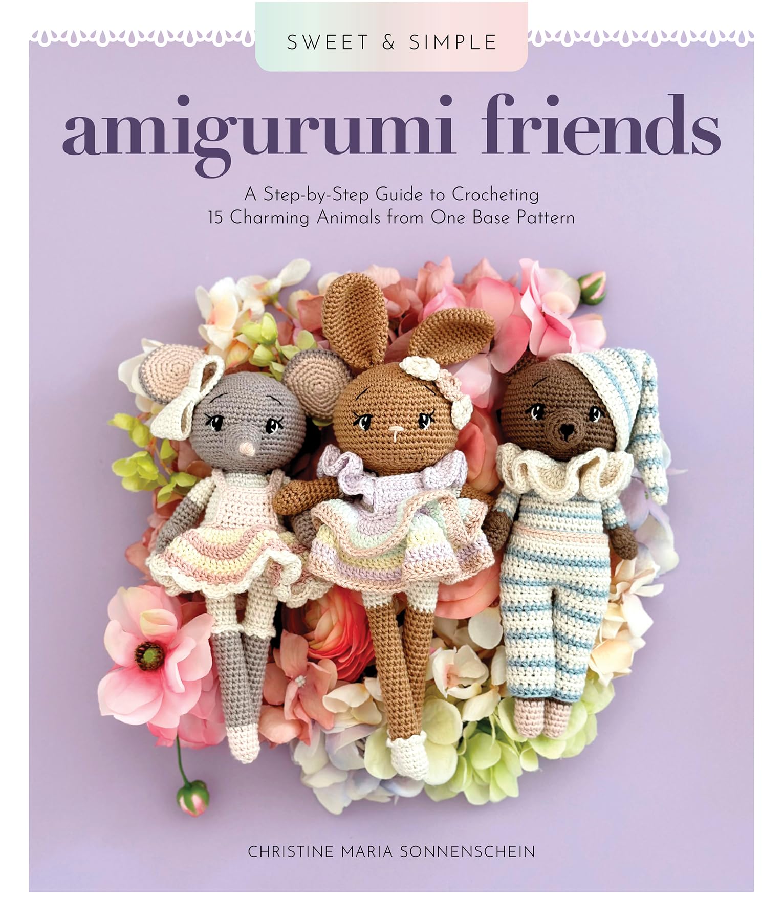Sweet And Simple Amigurumi Friends: A StepByStep Guide To Crocheting 15 Charming Animals From One Base Pattern