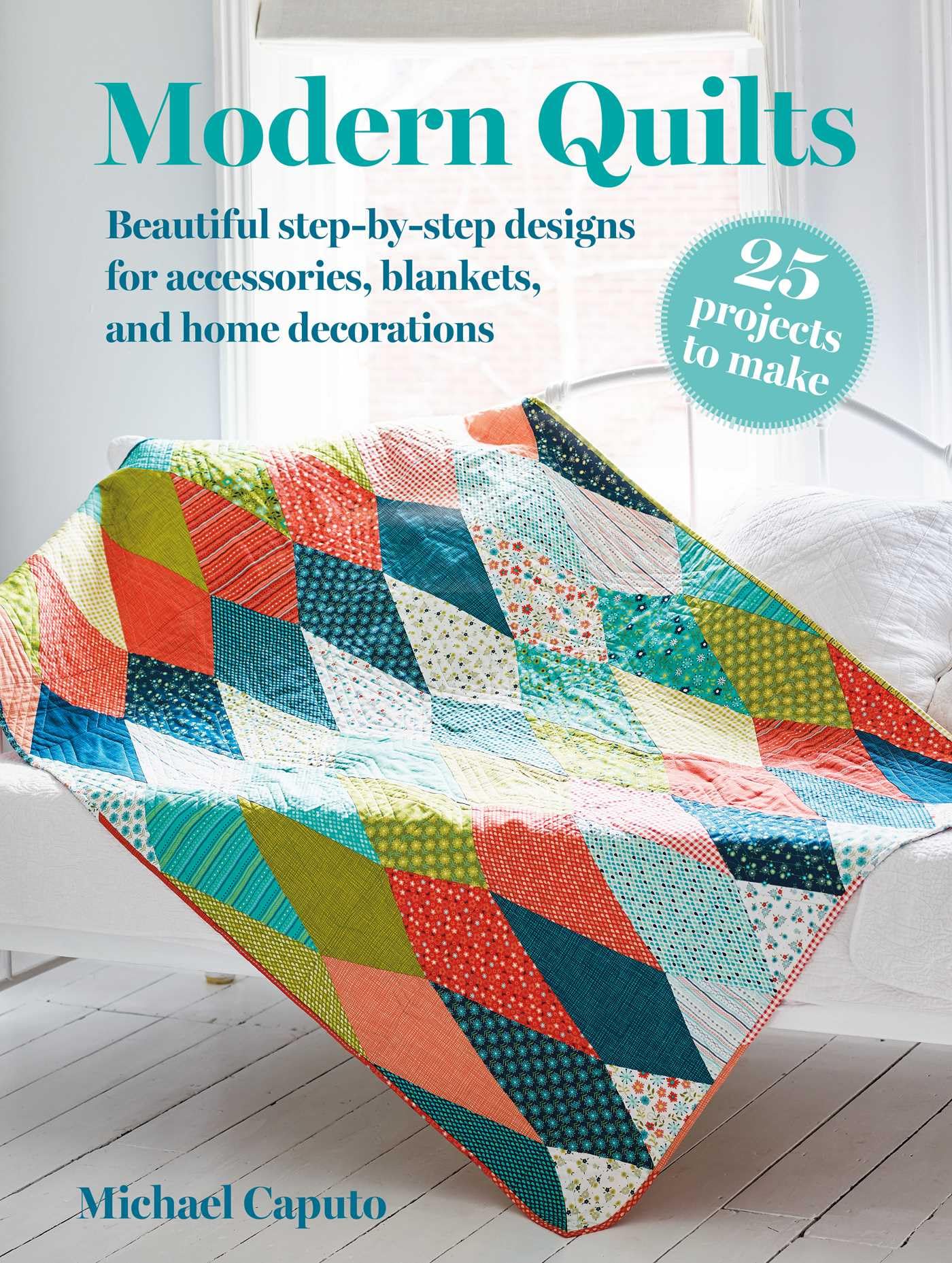 Modern Quilts: 25 projects to make: Beautiful stepbystep designs for accessories, blankets, and home decorations,New