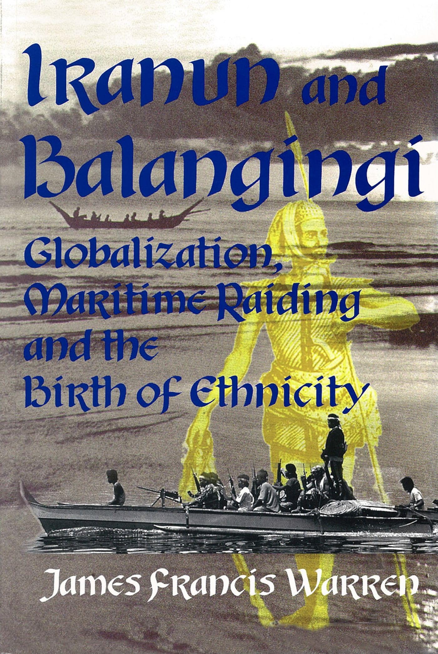 Iranun And Balangingi: Globalization, Maritime Raiding And The Birth Of Ethnicity,New