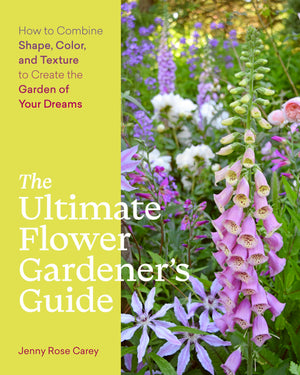 The Ultimate Flower Gardeners Guide: How to Combine Shape, Color, and Texture to Create the Garden of Your Dreams