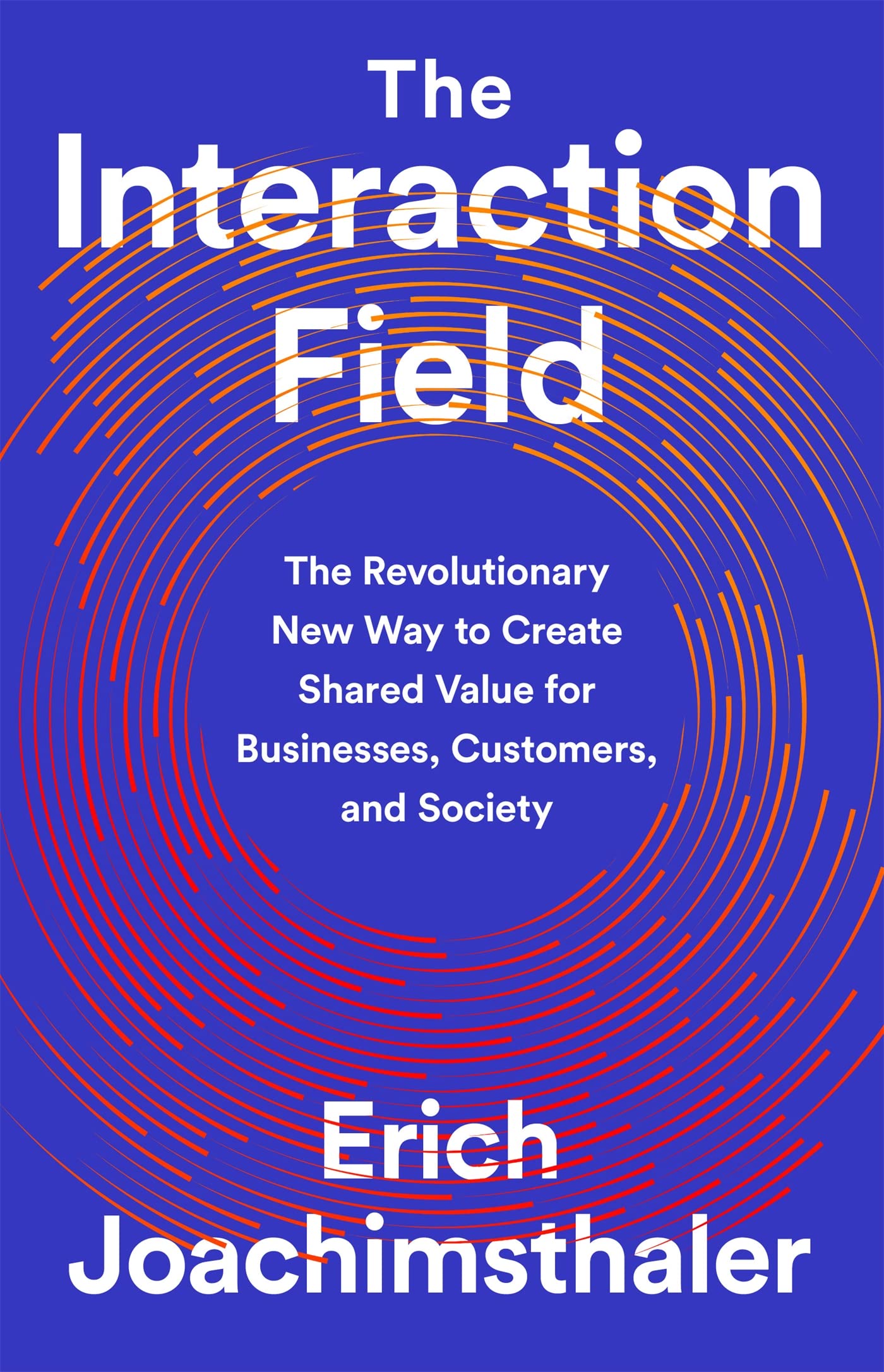 The Interaction Field: The Revolutionary New Way to Create Shared Value for Businesses, Customers, and Society,New