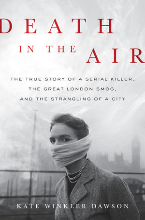 Death In The Air: The True Story Of A Serial Killer, The Great London Smog, And The Strangling Of A City