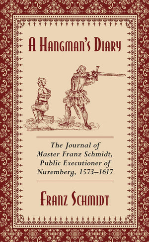 A Hangmans Diary: The Journal of Master Franz Schmidt, Public Executioner of Nuremberg, 15731617