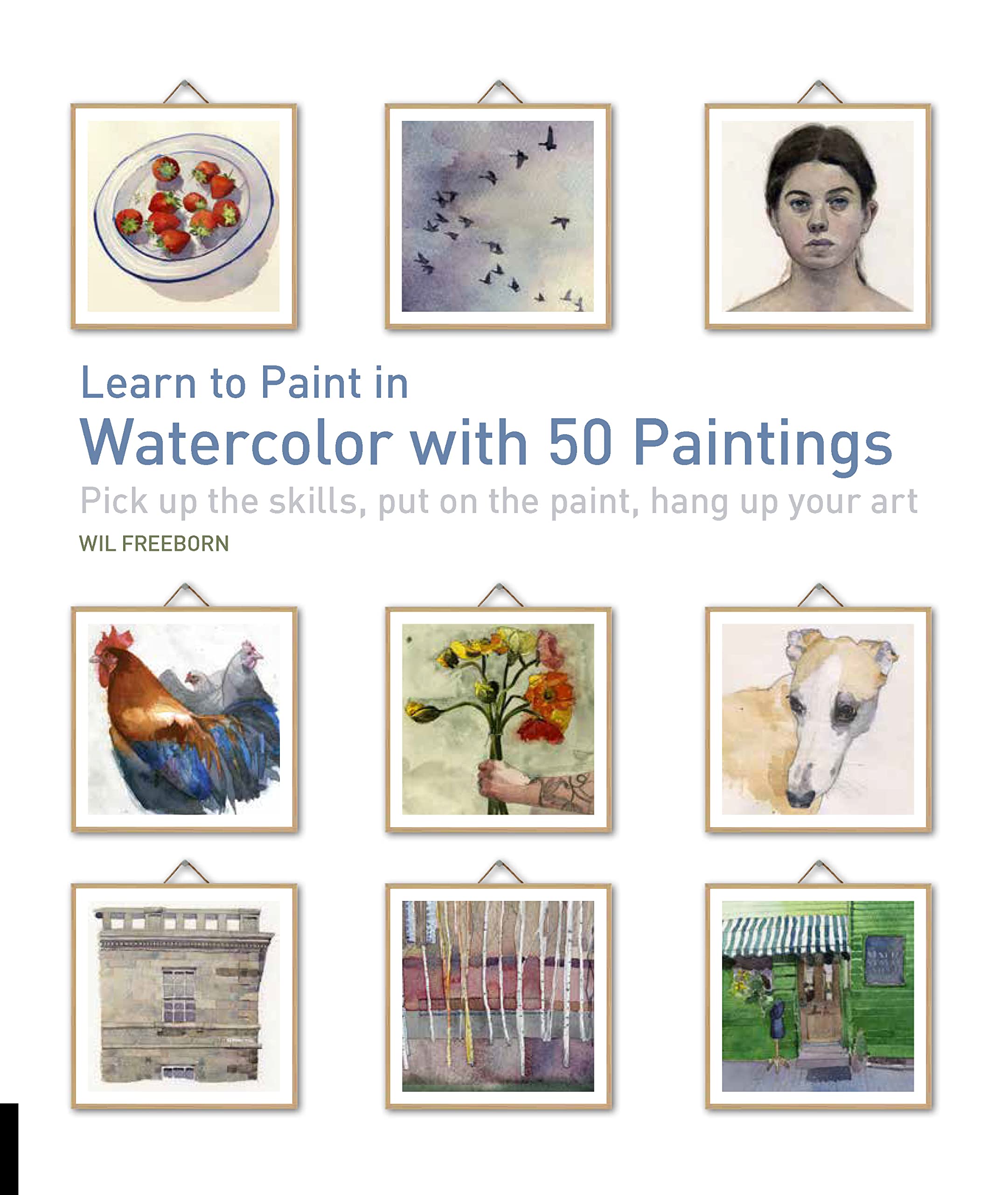 Learn to Paint in Watercolor with 50 Paintings: Pick Up the Skills, Put On the Paint, Hang Up Your Art (50 Small Paintings)