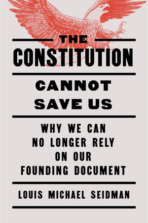 The Constitution Cannot Save Us: Why We Can No Longer Rely On Our Founding Document