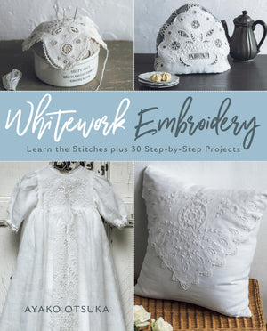 Whitework Embroidery: Learn The Stitches Plus 30 Stepbystep Projects
