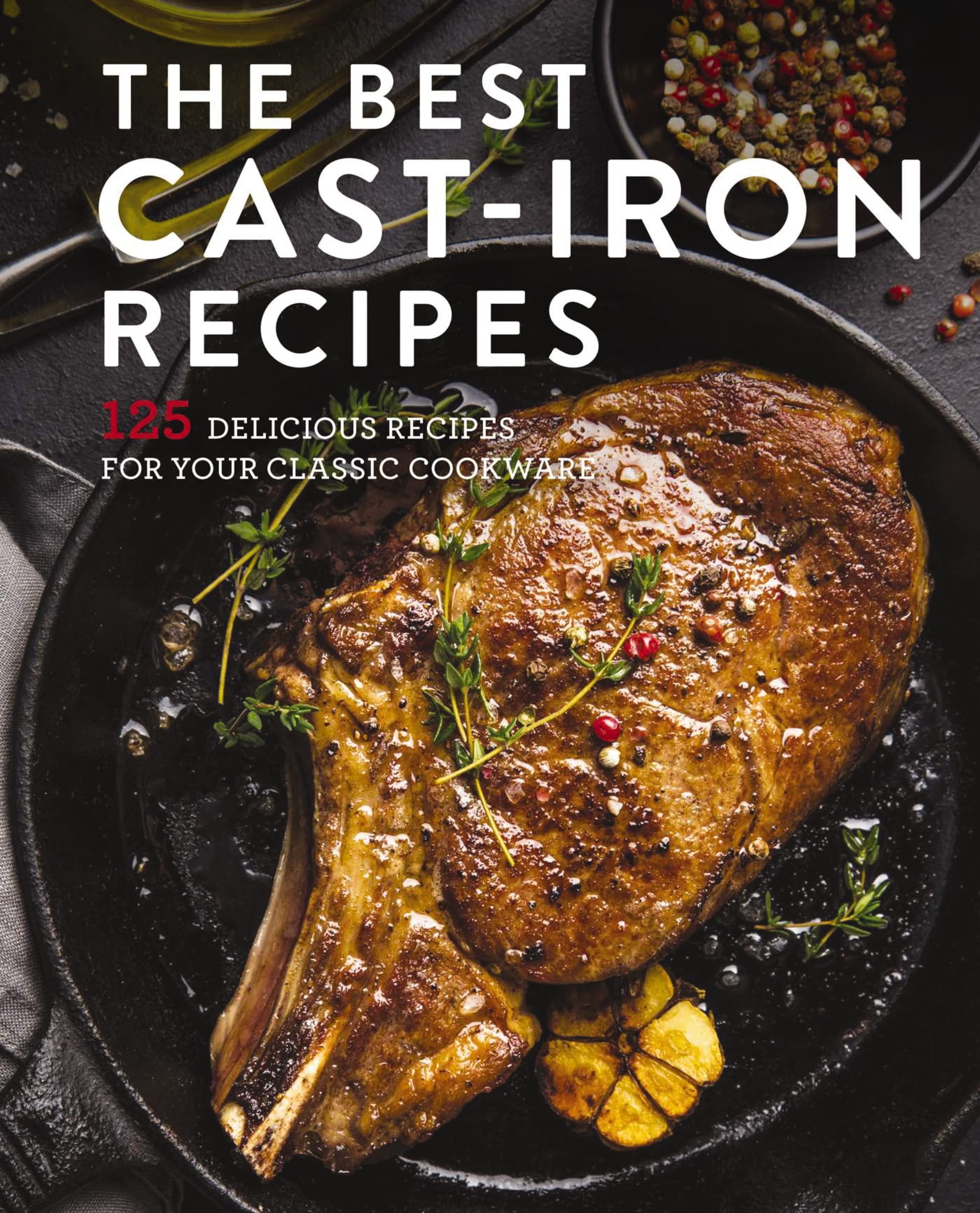The Best Cast Iron Cookbook: 125 Delicious Recipes For Your Castiron Cookware