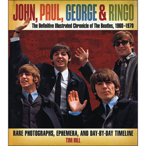 John, Paul, George & Ringo: The Definitive Illustrated Chronicle Of The Beatles, 19601970 Rare Photographs, Ephemera, And Day