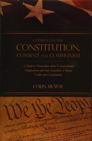 A Citizen on The Constitution, Consent and Communism: A Modern Discussion about Constitutional Originalism and how Socialism is ,Used