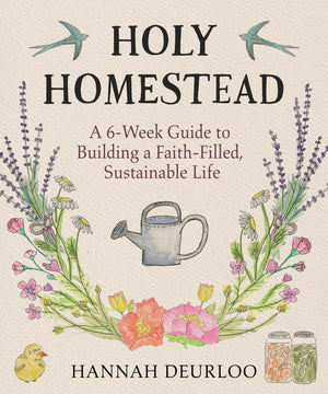 Holy Homestead: A 6Week Guide To Building A FaithFilled, Sustainable Life