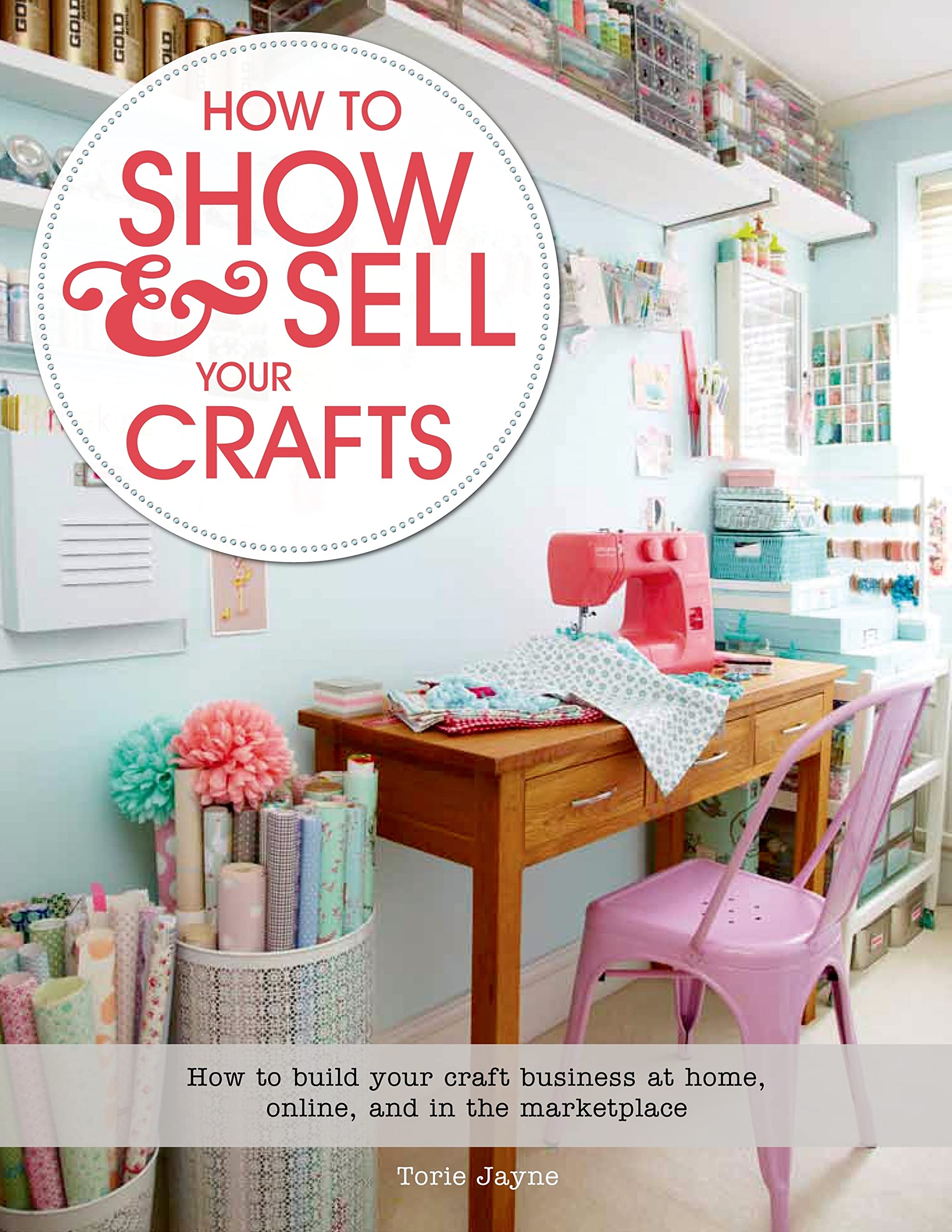 How to Show & Sell Your Crafts: How to Build Your Craft Business at Home, Online, and in the Marketplace,Used