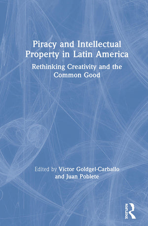 Piracy and Intellectual Property in Latin America: Rethinking Creativity and the Common Good,New
