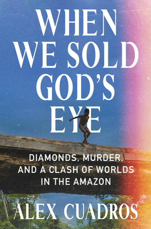When We Sold Gods Eye: Diamonds, Murder, and a Clash of Worlds in the Amazon