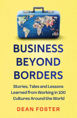 Business Beyond Borders: Stories, Tales And Lessons Learned From Working In 100 Cultures Around The World