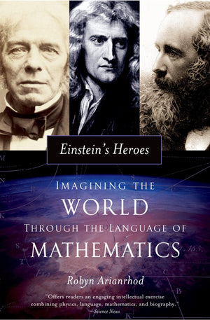 Einstein'S Heroes: Imagining The World Through The Language Of Mathematics,New