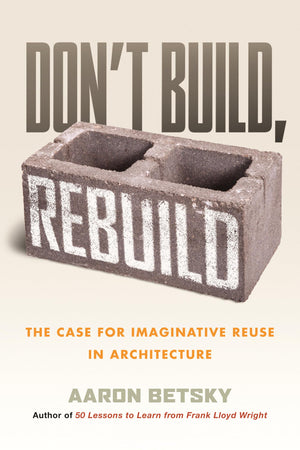 DonT Build, Rebuild: The Case For Imaginative Reuse In Architecture