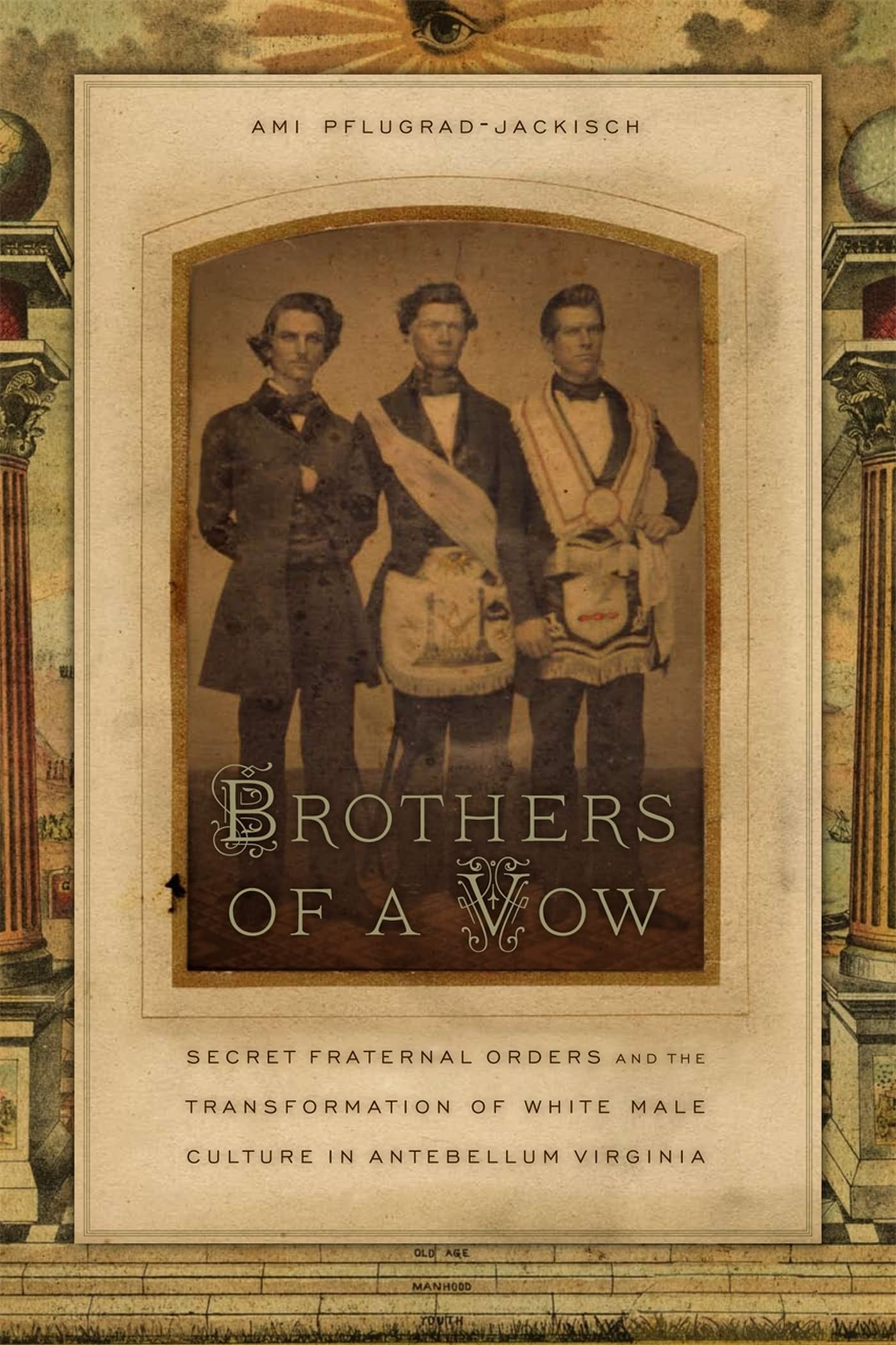 Brothers Of A Vow: Secret Fraternal Orders And The Transformation Of White Male Culture In Antebellum Virginia,New