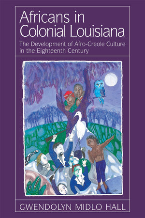 Africans In Colonial Louisiana: The Development of AfroCreole Culture in the EighteenthCentury,New