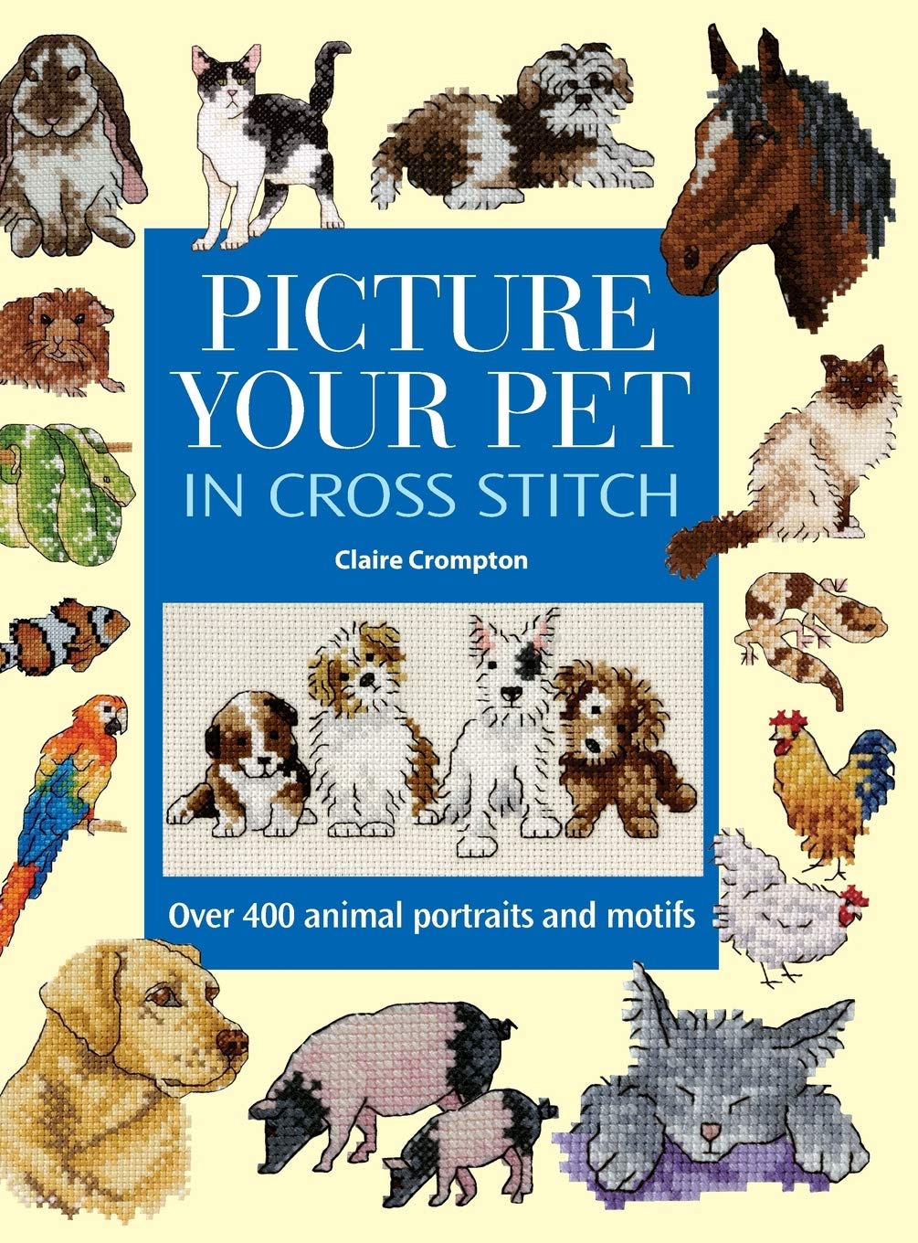 Picture Your Pet In Cross Stitch: Over 400 Animal Portraits And Motifs,New