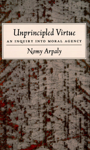 Unprincipled Virtue: An Inquiry Into Moral Agency,New
