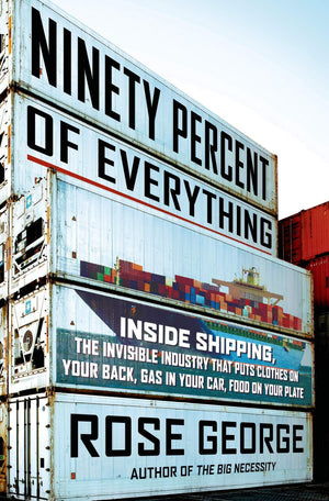 Ninety Percent of Everything: Inside Shipping, the Invisible Industry That Puts Clothes on Your Back, Gas in Your Car, and Food ,Used