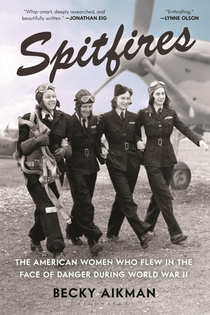 Spitfires: The American Women Who Flew In The Face Of Danger During World War Ii